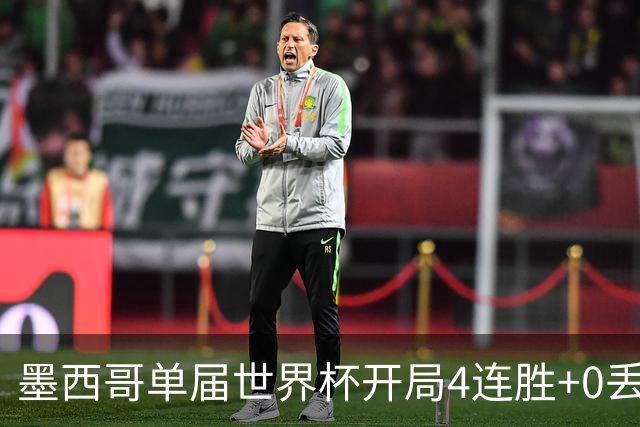 墨西哥单届世界杯开局4连胜+0丢球，此前仅1986巴西和1990意大利