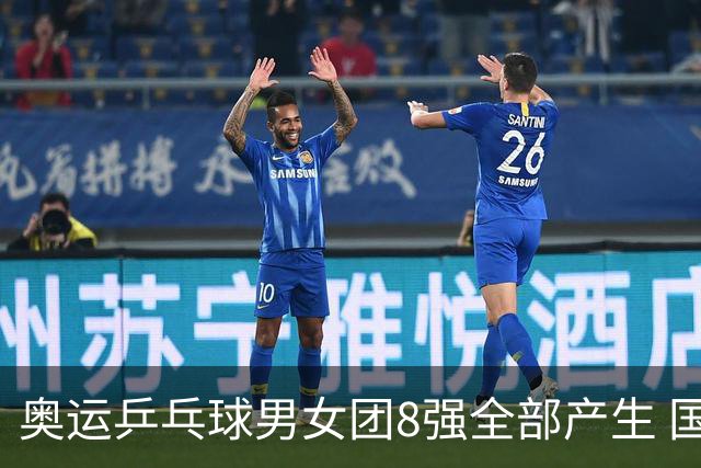 奥运乒乓球男女团8强全部产生 国乒男队将战韩国