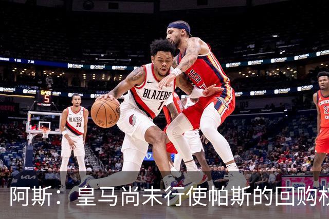 阿斯：皇马尚未行使帕斯的回购权，正在等待科莫方面回应提议