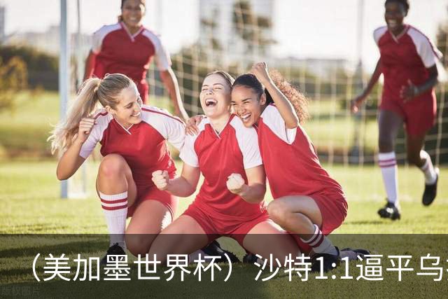 （美加墨世界杯）沙特1:1逼平乌拉圭 伊朗2:2战平新西兰